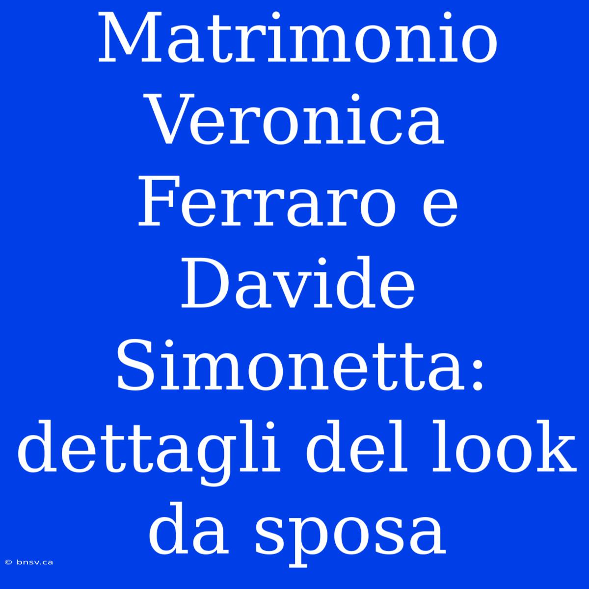 Matrimonio Veronica Ferraro E Davide Simonetta: Dettagli Del Look Da Sposa