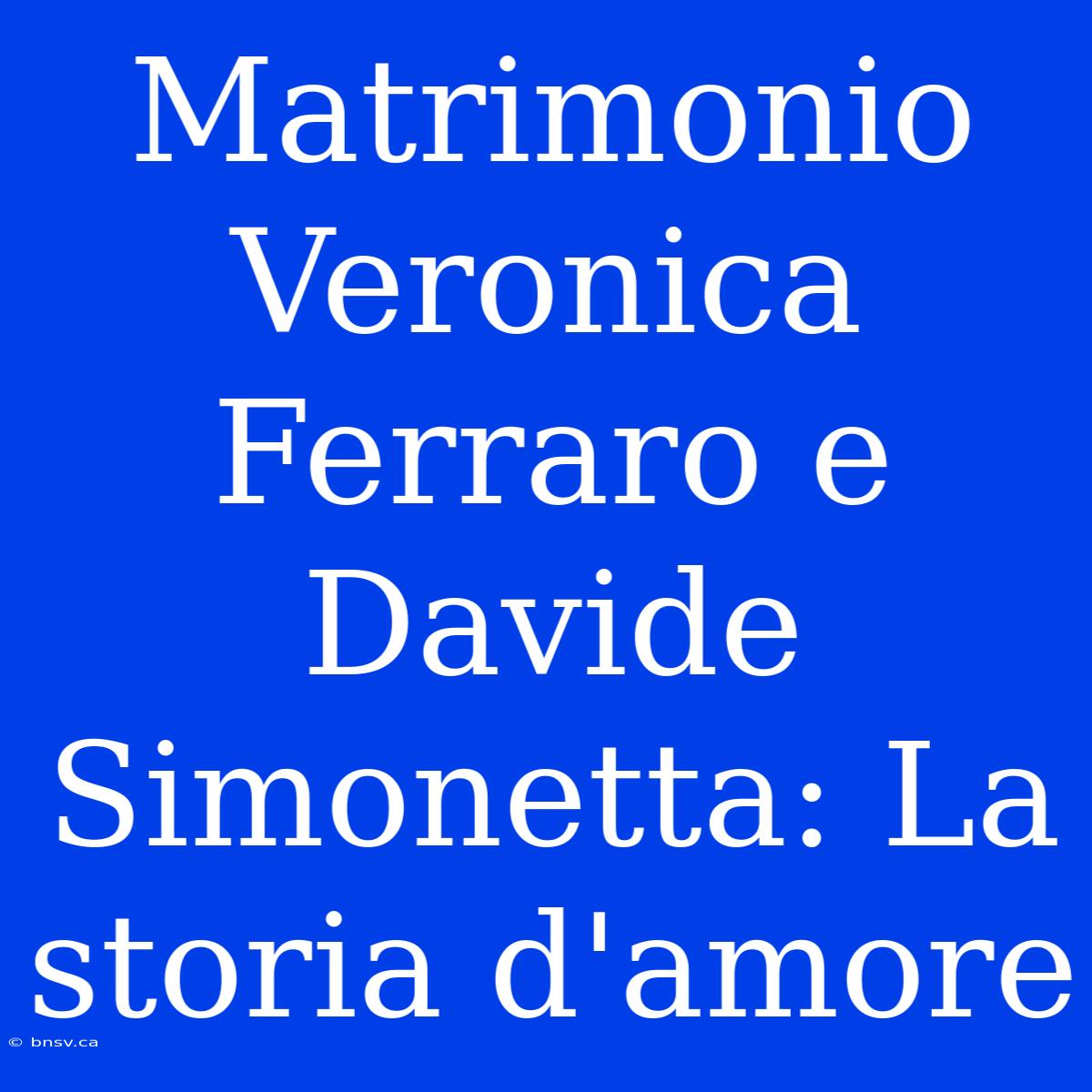 Matrimonio Veronica Ferraro E Davide Simonetta: La Storia D'amore