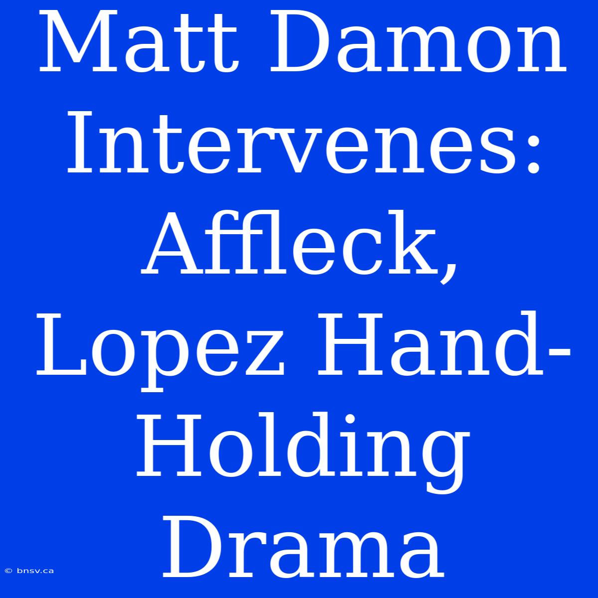 Matt Damon Intervenes: Affleck, Lopez Hand-Holding Drama