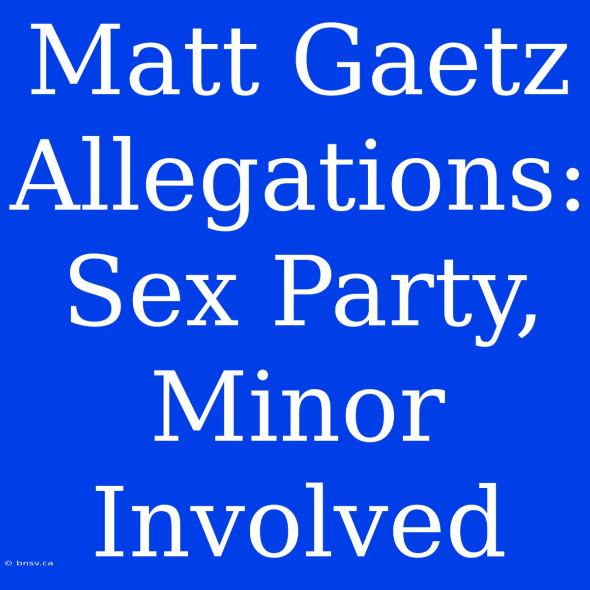 Matt Gaetz Allegations: Sex Party, Minor Involved