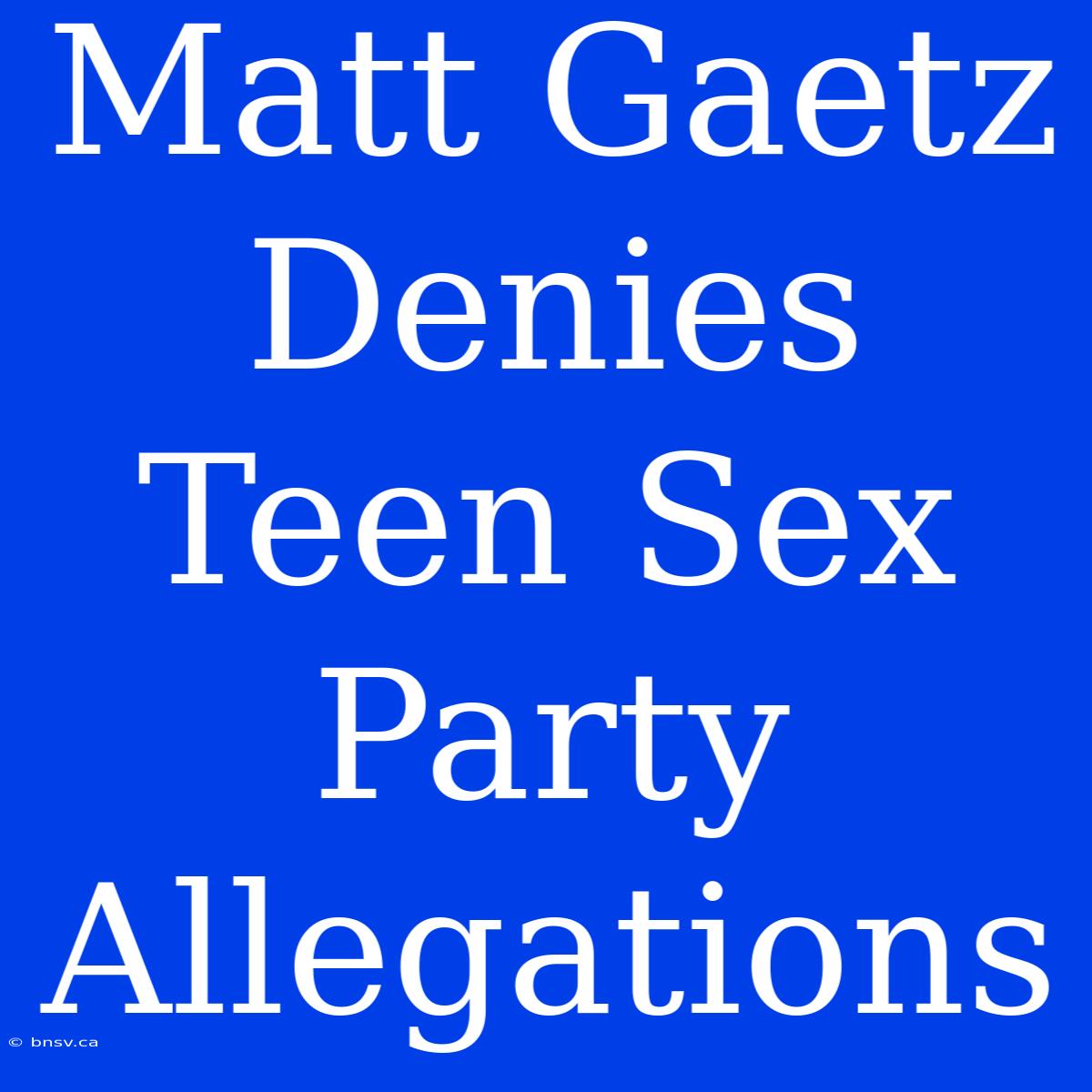 Matt Gaetz Denies Teen Sex Party Allegations