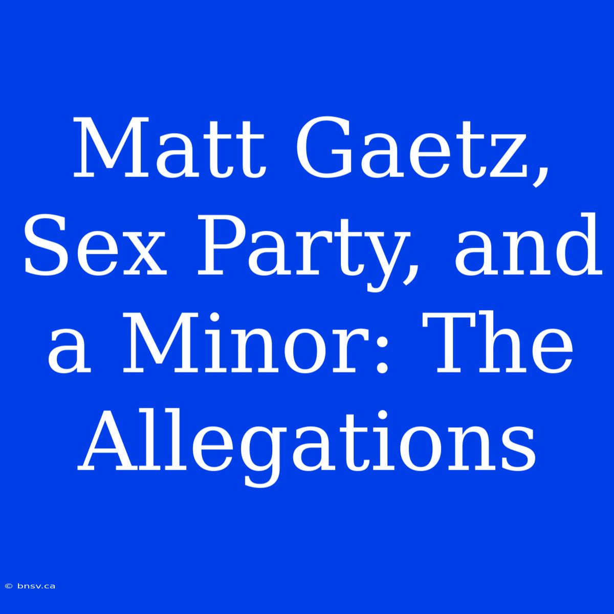 Matt Gaetz, Sex Party, And A Minor: The Allegations