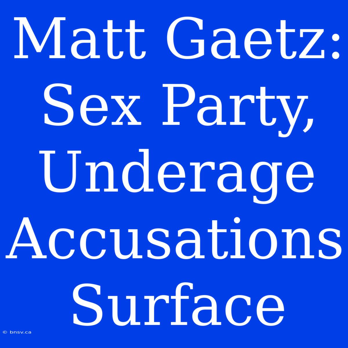 Matt Gaetz: Sex Party, Underage Accusations Surface