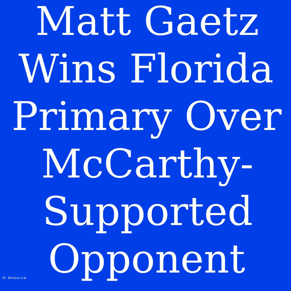 Matt Gaetz Wins Florida Primary Over McCarthy-Supported Opponent