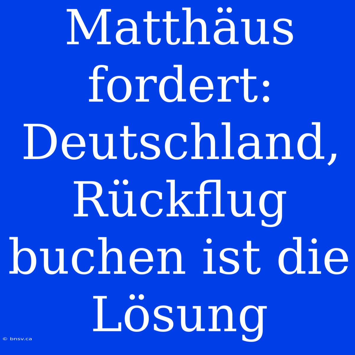 Matthäus Fordert: Deutschland, Rückflug Buchen Ist Die Lösung