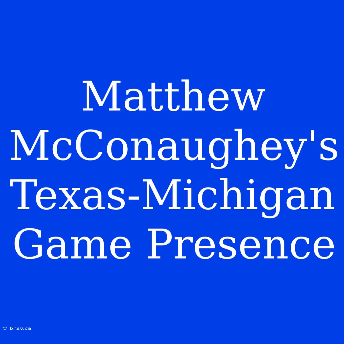 Matthew McConaughey's Texas-Michigan Game Presence