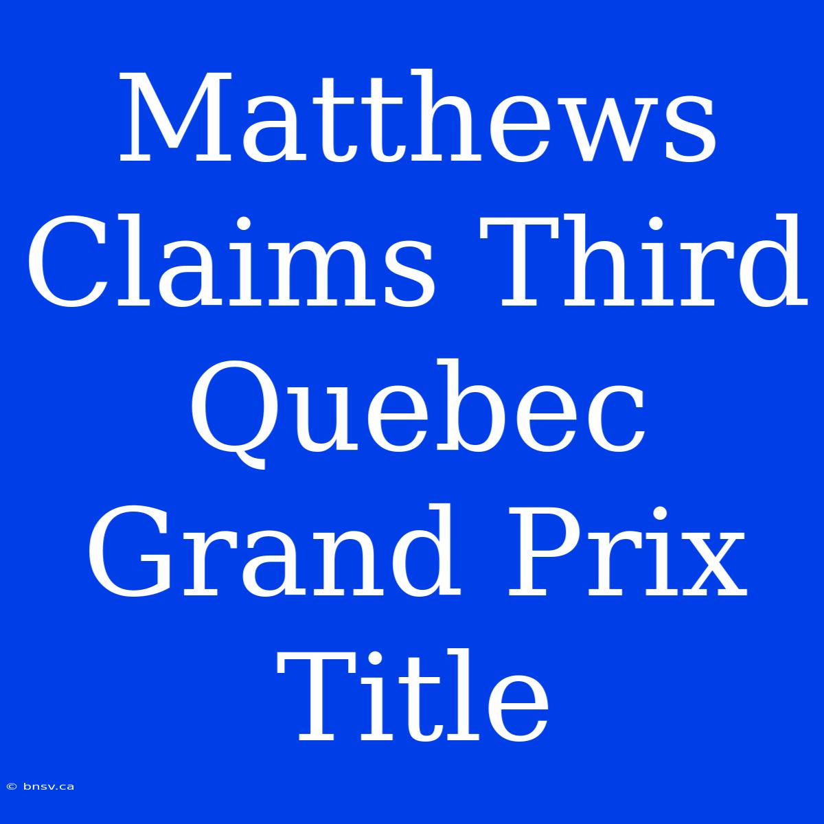 Matthews Claims Third Quebec Grand Prix Title