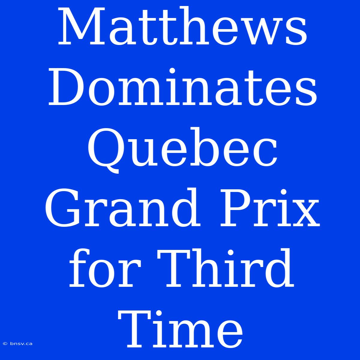 Matthews Dominates Quebec Grand Prix For Third Time