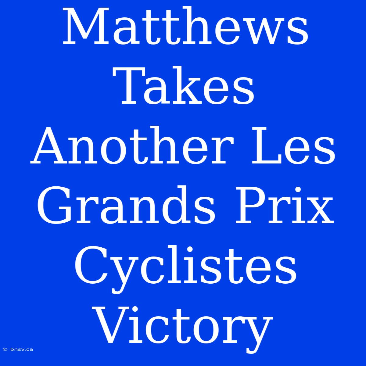 Matthews Takes Another Les Grands Prix Cyclistes Victory