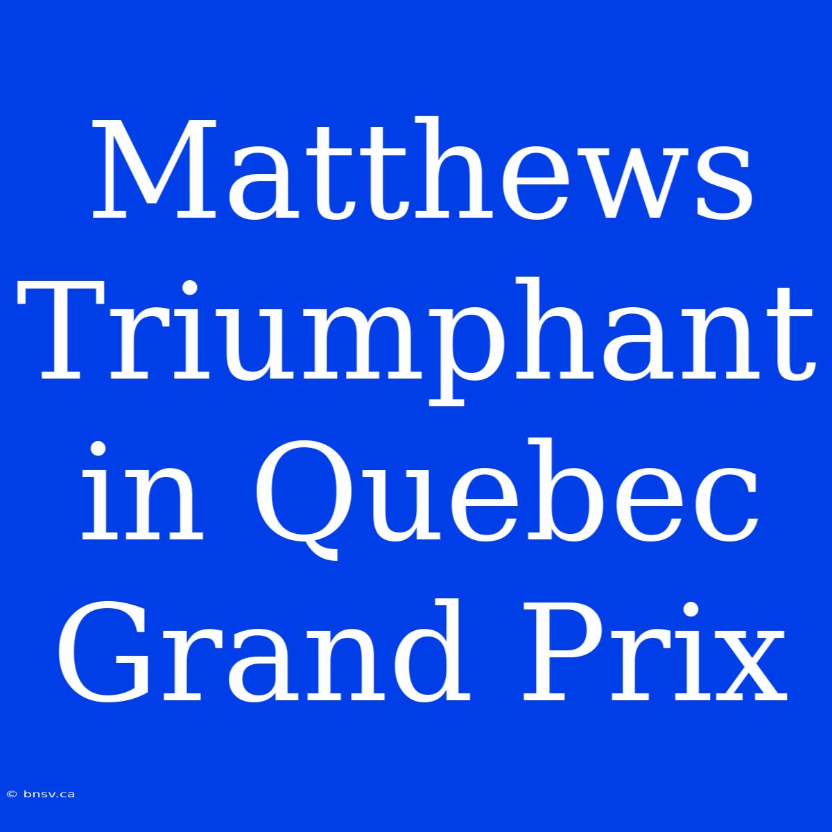 Matthews Triumphant In Quebec Grand Prix