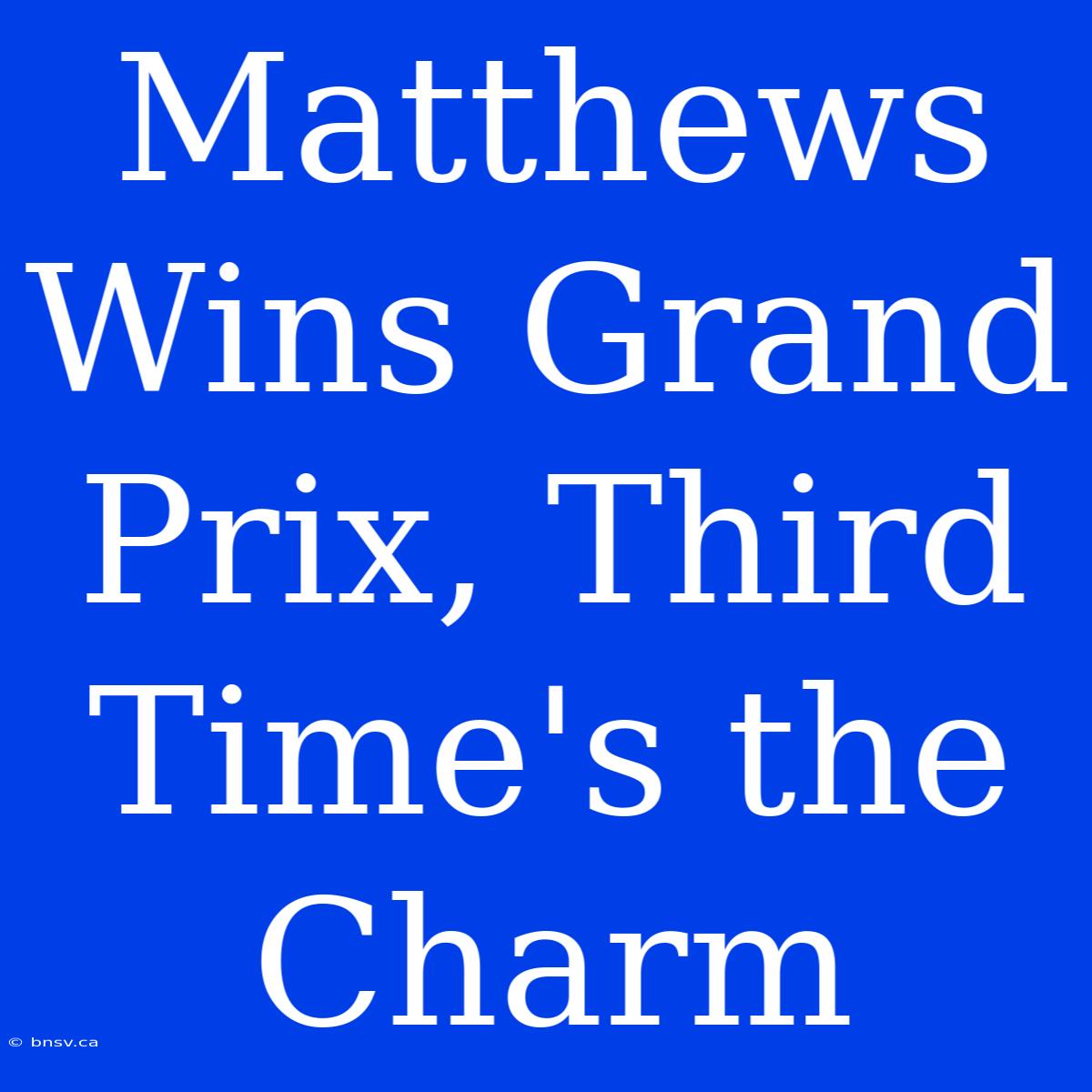 Matthews Wins Grand Prix, Third Time's The Charm