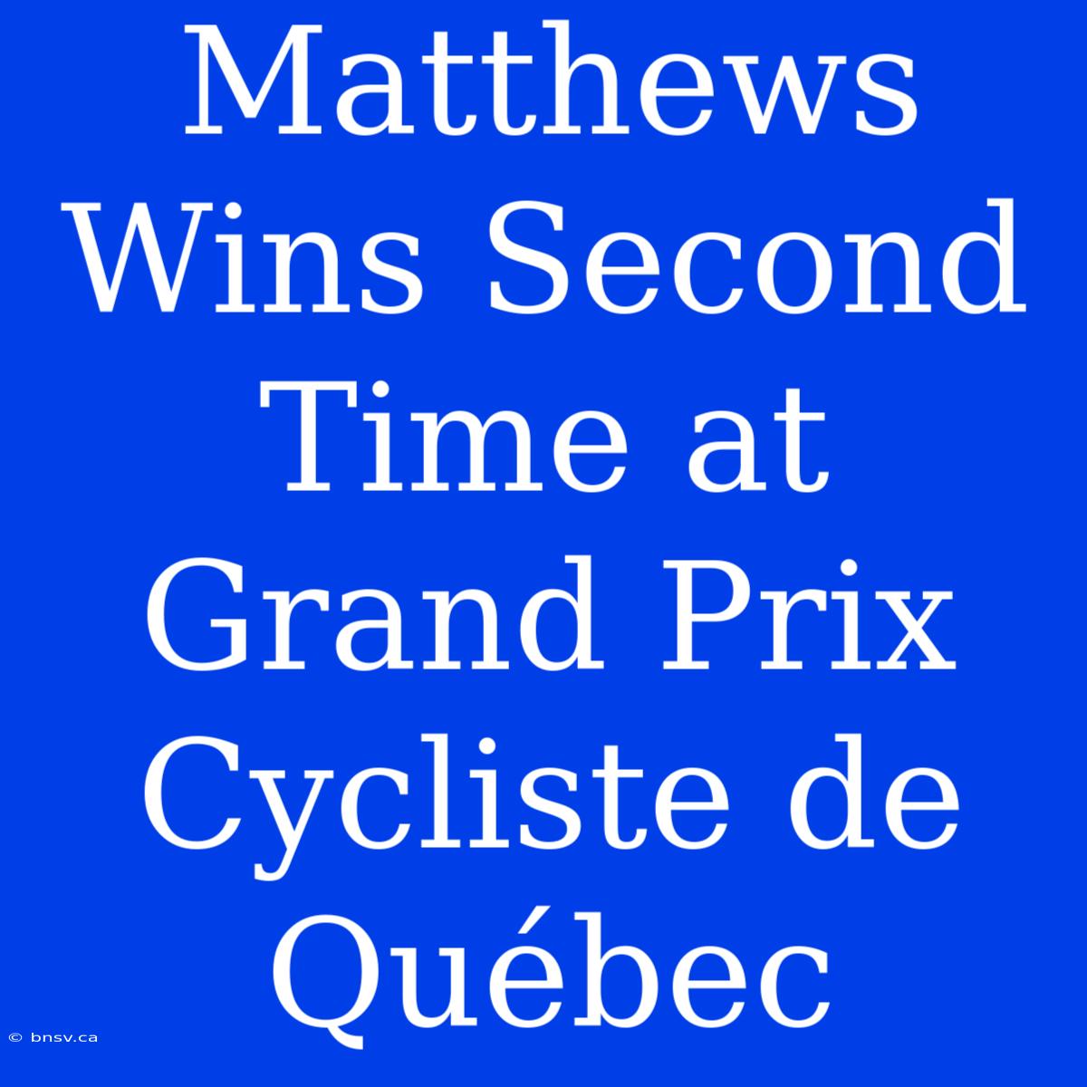 Matthews Wins Second Time At Grand Prix Cycliste De Québec