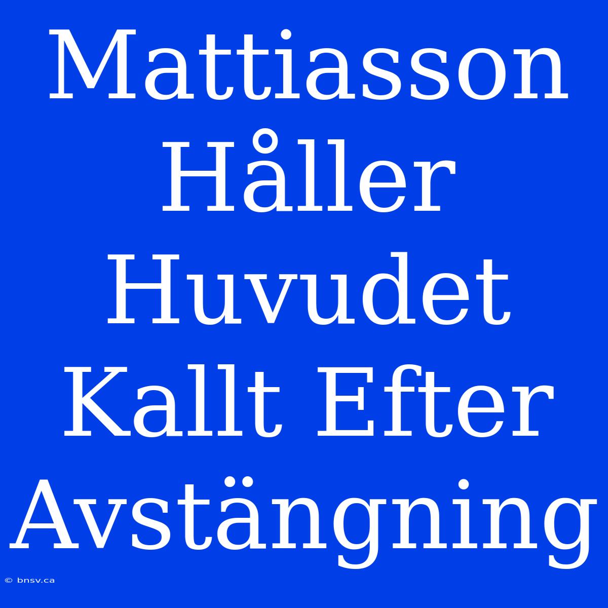 Mattiasson Håller Huvudet Kallt Efter Avstängning