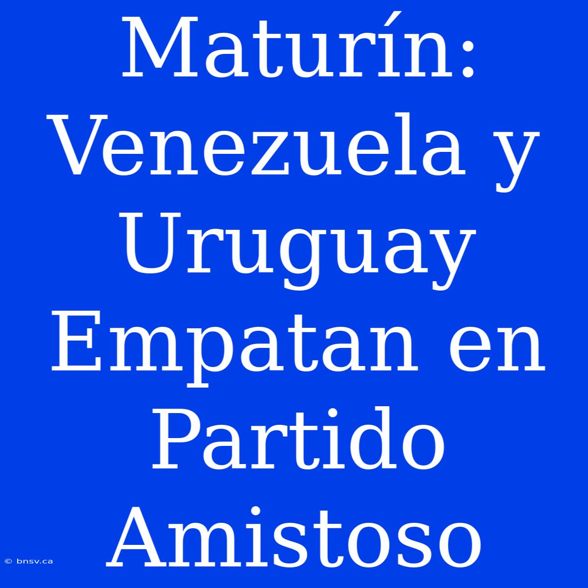 Maturín: Venezuela Y Uruguay Empatan En Partido Amistoso