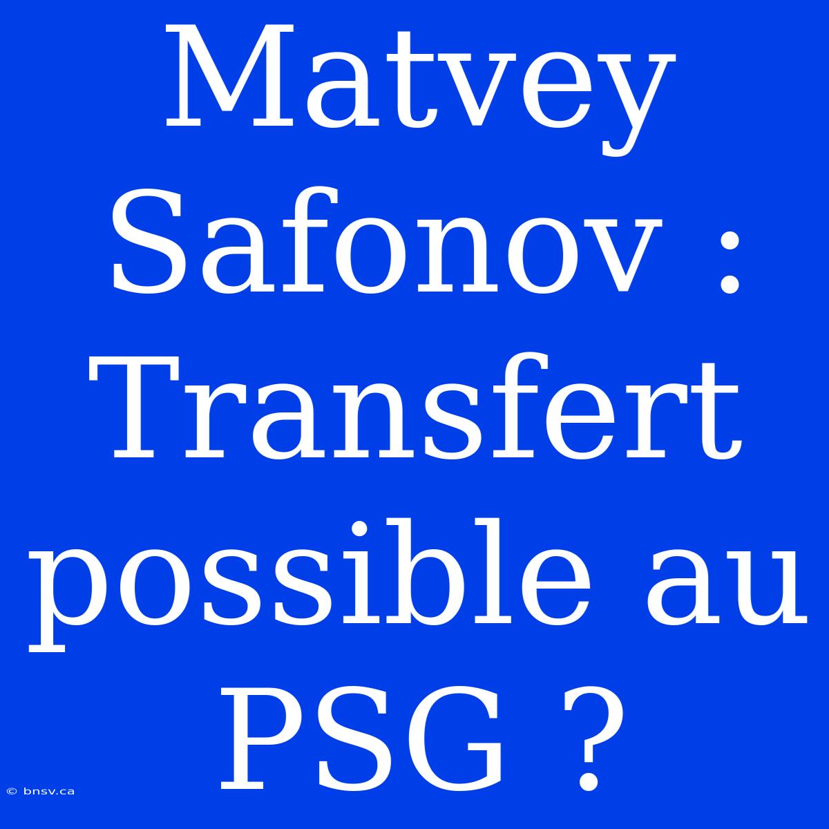 Matvey Safonov : Transfert Possible Au PSG ?