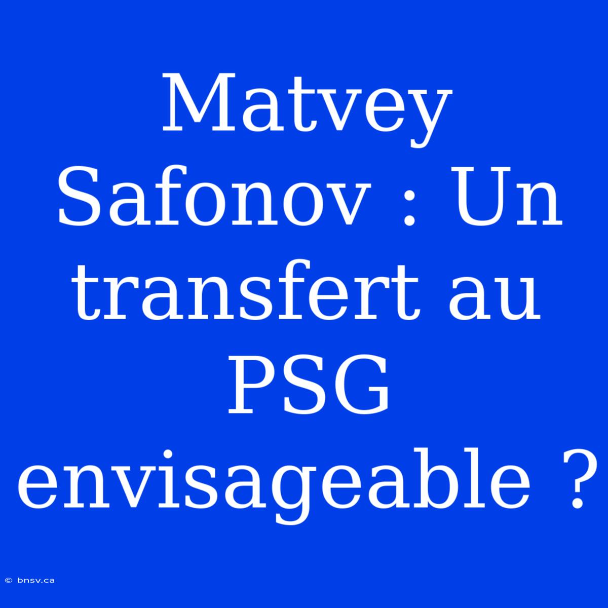 Matvey Safonov : Un Transfert Au PSG Envisageable ?