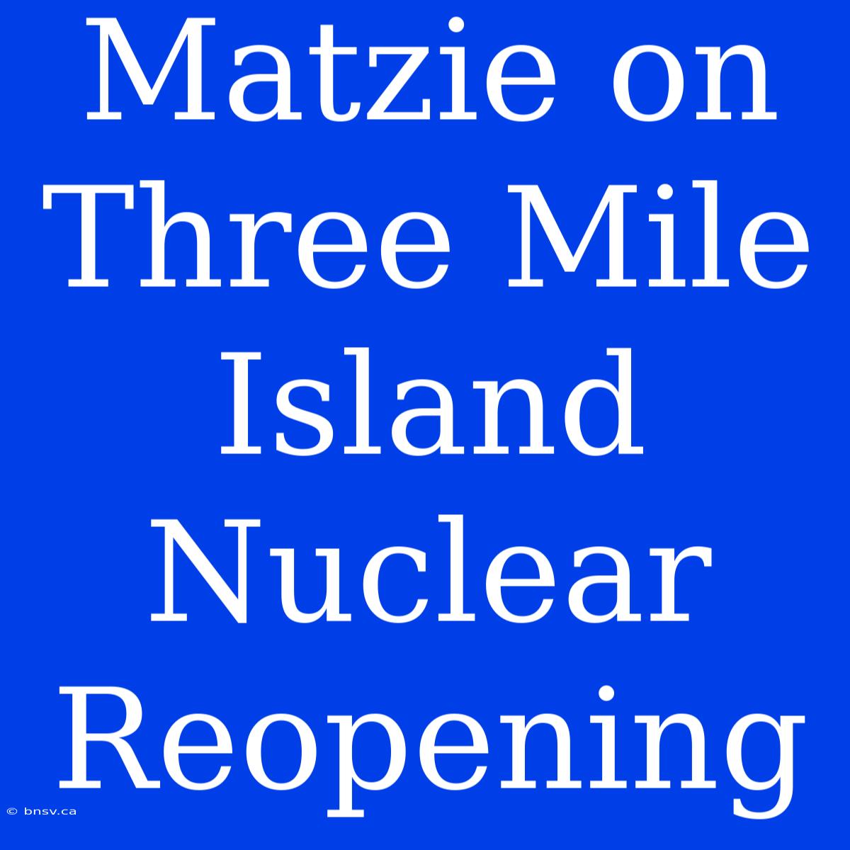 Matzie On Three Mile Island Nuclear Reopening