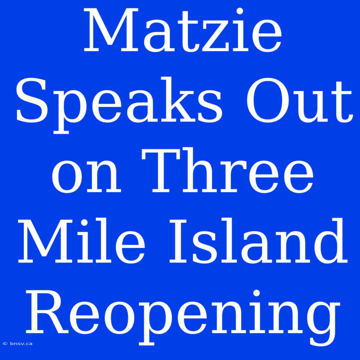 Matzie Speaks Out On Three Mile Island Reopening