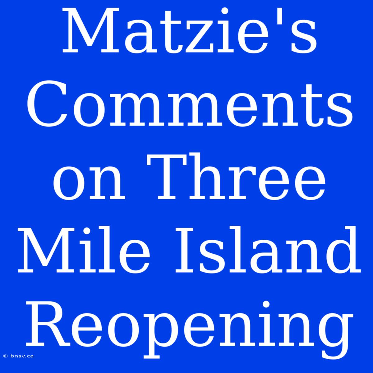 Matzie's Comments On Three Mile Island Reopening