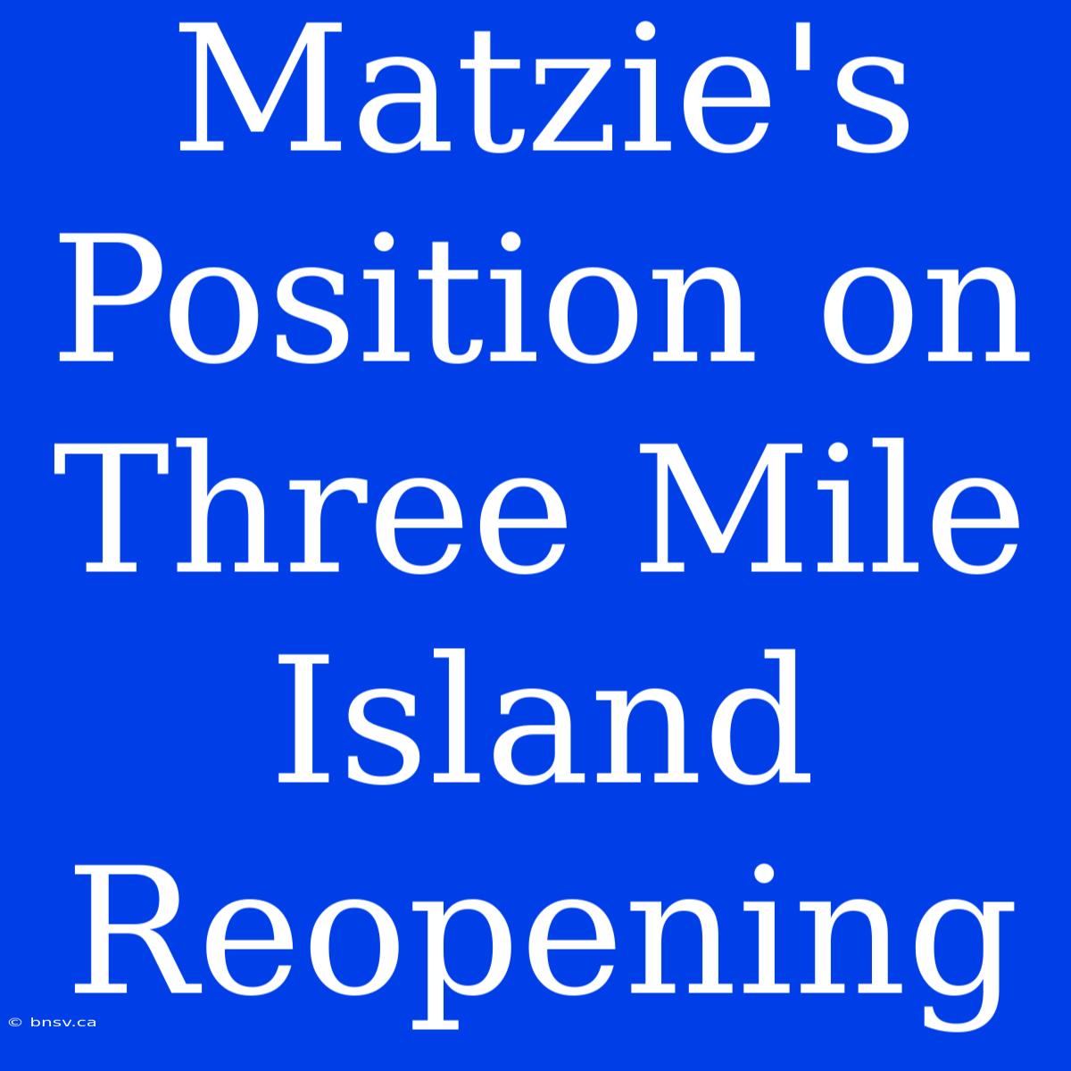 Matzie's Position On Three Mile Island Reopening