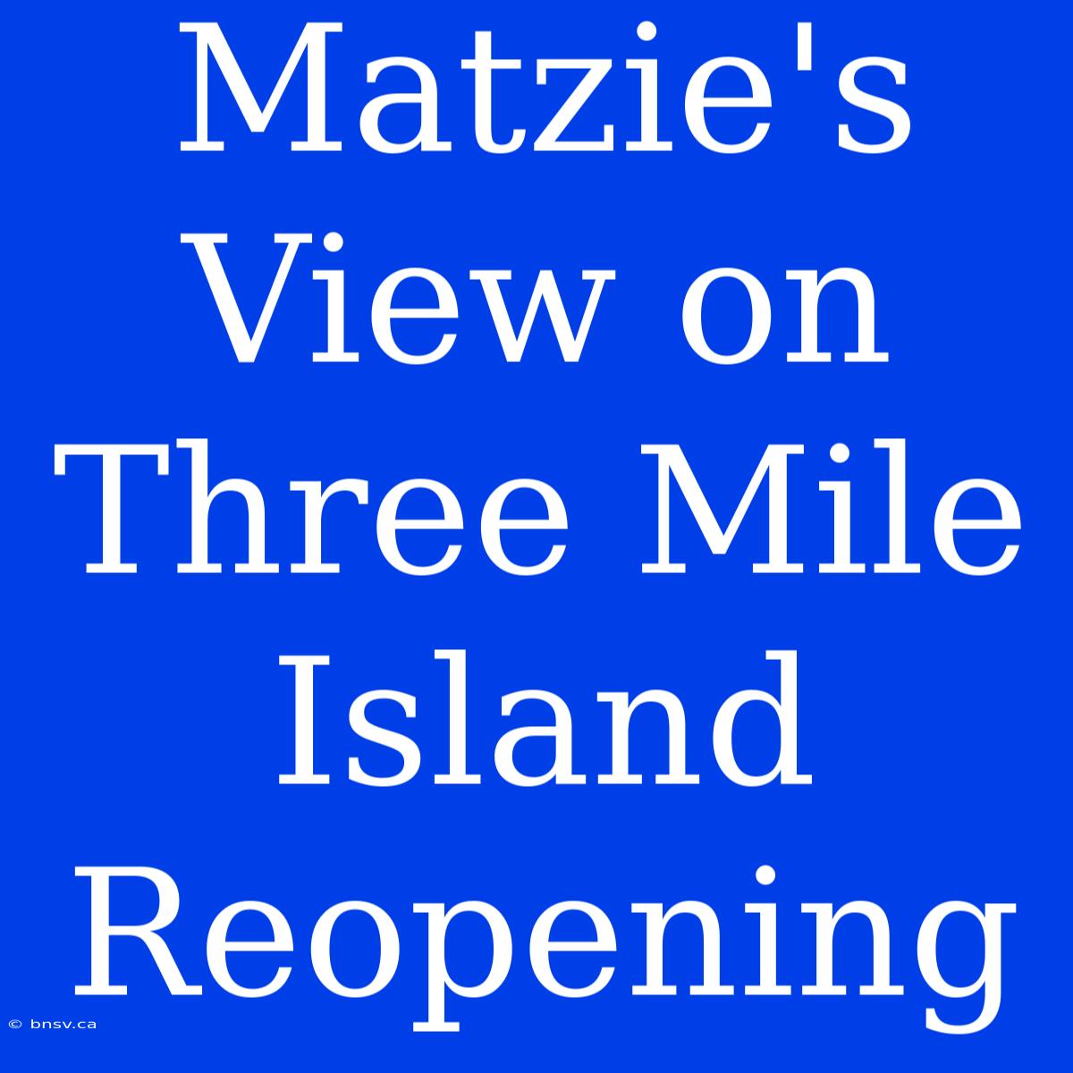 Matzie's View On Three Mile Island Reopening