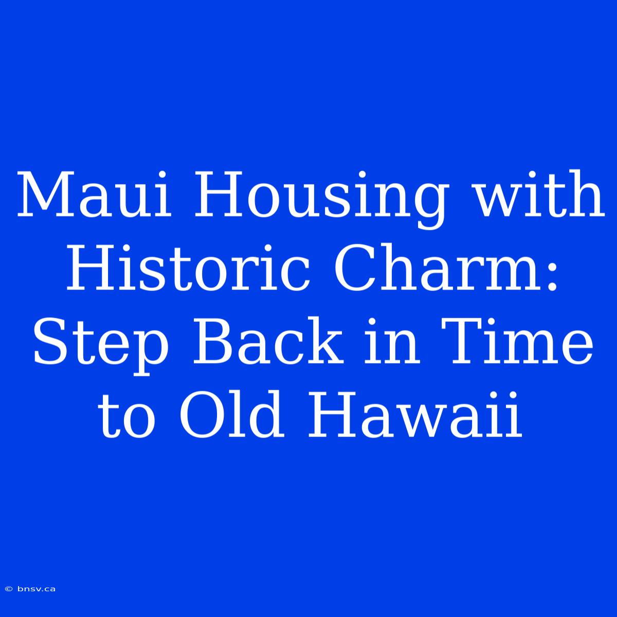 Maui Housing With Historic Charm: Step Back In Time To Old Hawaii