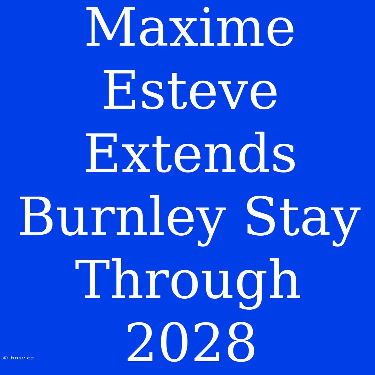 Maxime Esteve Extends Burnley Stay Through 2028