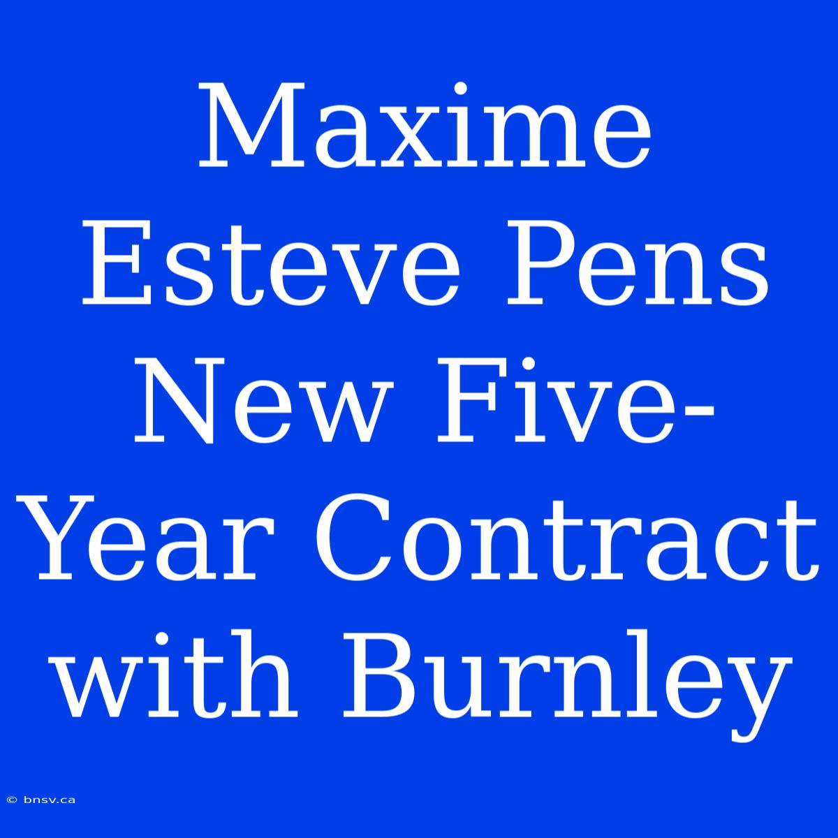 Maxime Esteve Pens New Five-Year Contract With Burnley