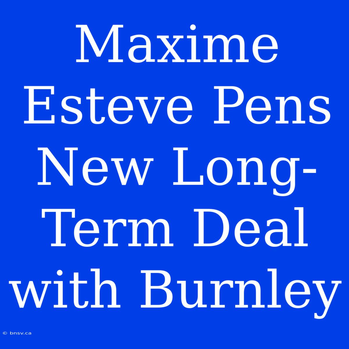 Maxime Esteve Pens New Long-Term Deal With Burnley