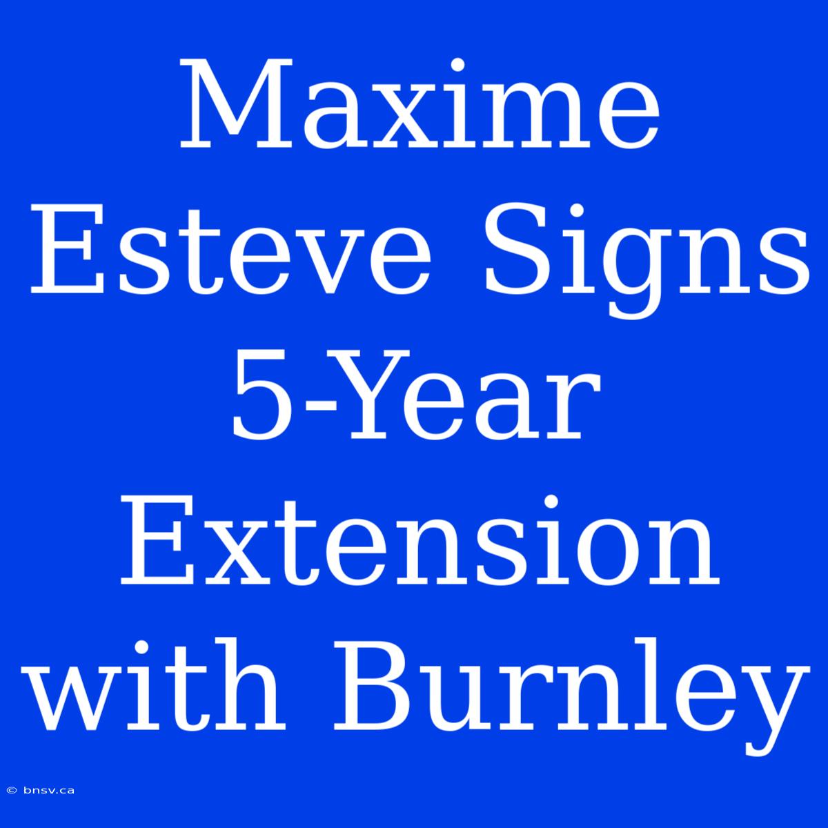 Maxime Esteve Signs 5-Year Extension With Burnley