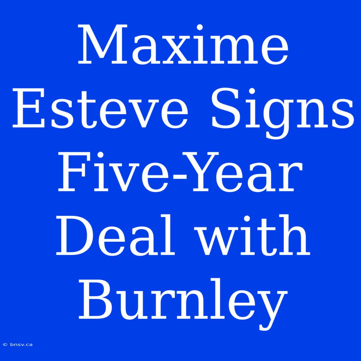 Maxime Esteve Signs Five-Year Deal With Burnley