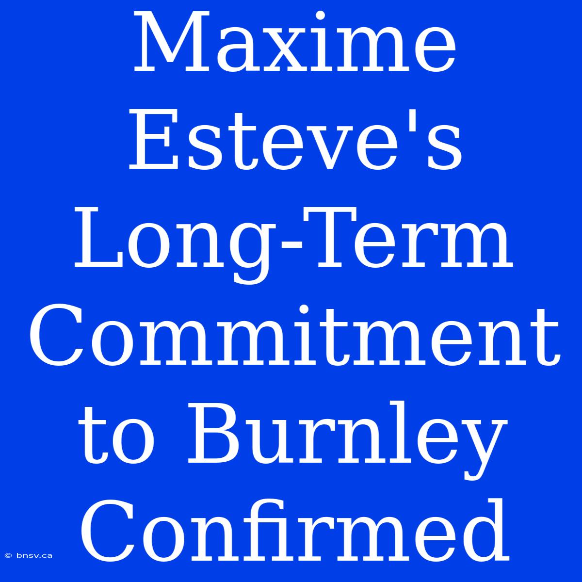 Maxime Esteve's Long-Term Commitment To Burnley Confirmed