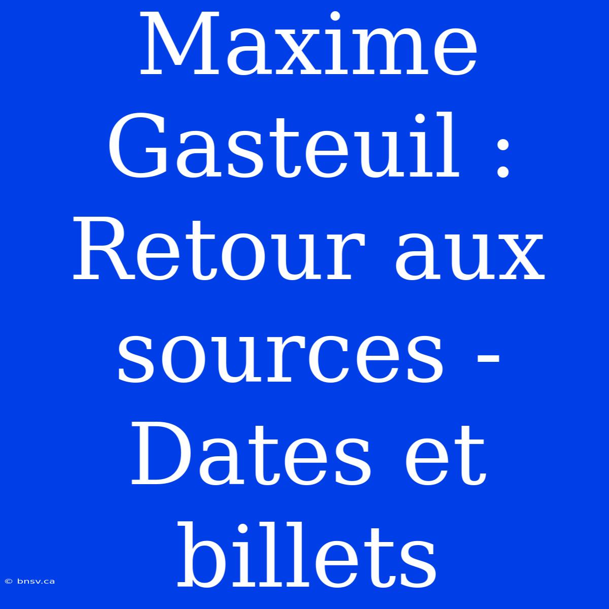 Maxime Gasteuil : Retour Aux Sources - Dates Et Billets