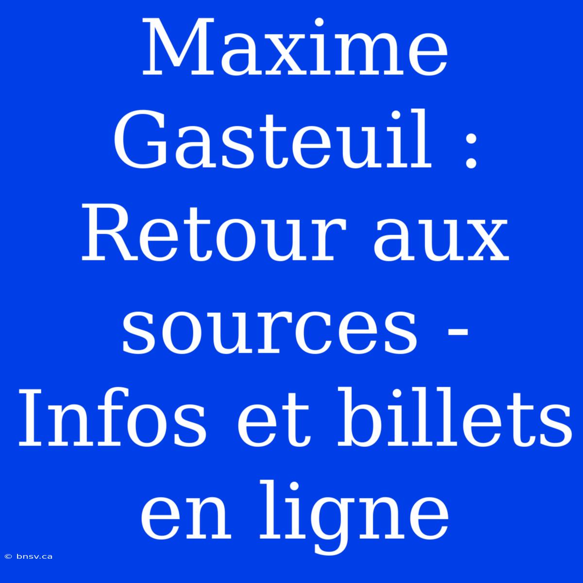 Maxime Gasteuil : Retour Aux Sources - Infos Et Billets En Ligne