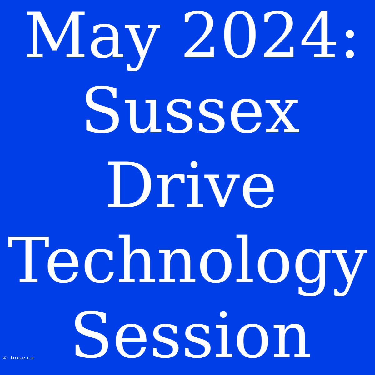 May 2024: Sussex Drive Technology Session