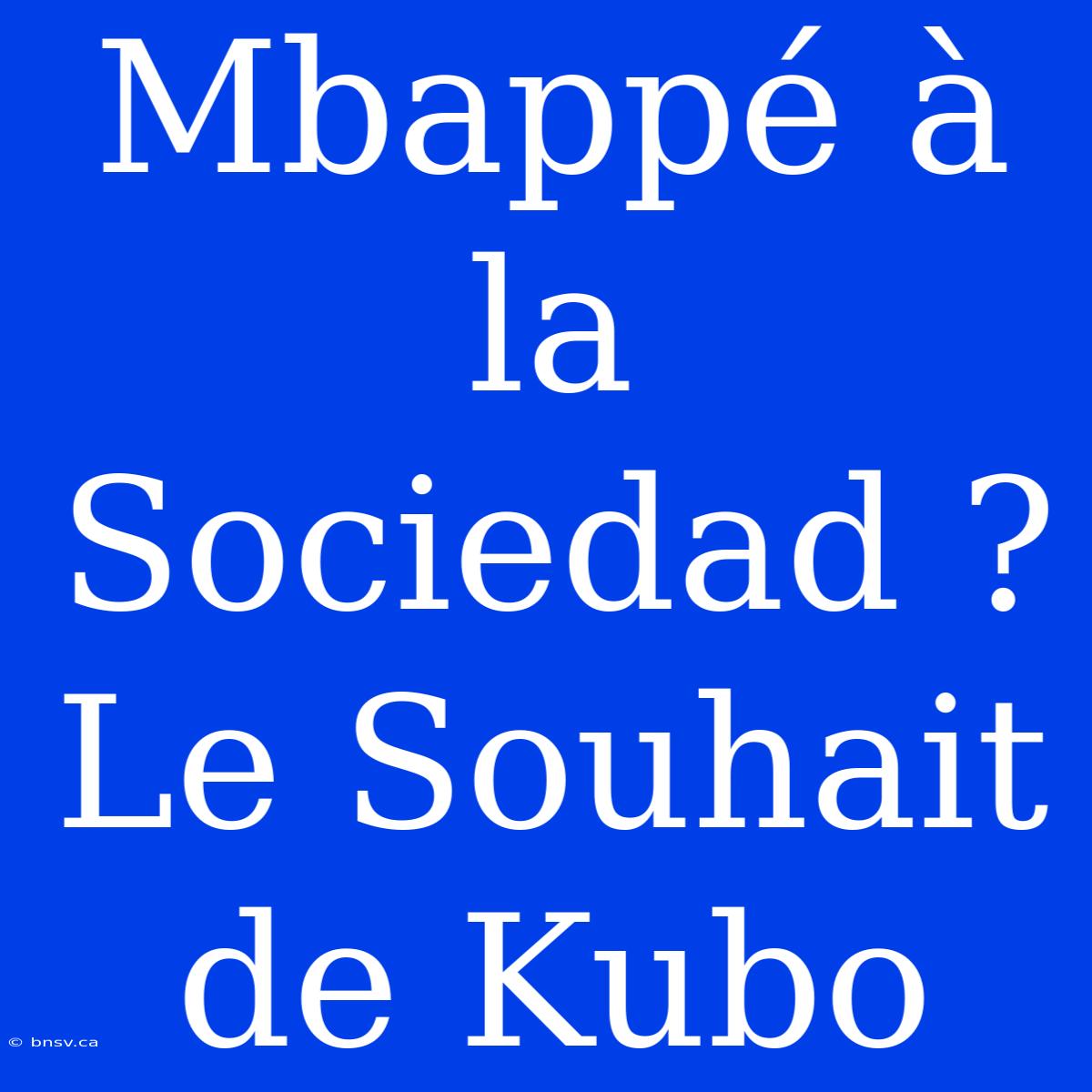 Mbappé À La Sociedad ? Le Souhait De Kubo