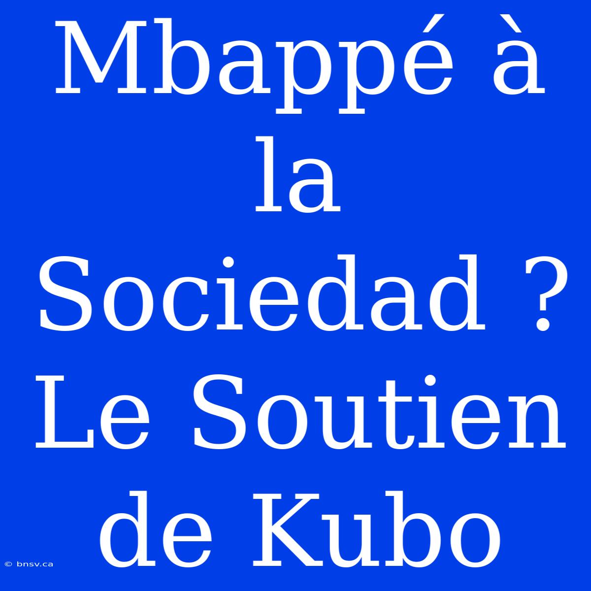 Mbappé À La Sociedad ? Le Soutien De Kubo