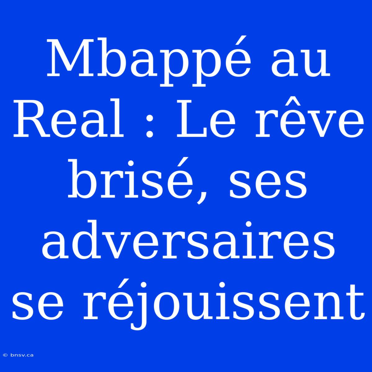 Mbappé Au Real : Le Rêve Brisé, Ses Adversaires Se Réjouissent