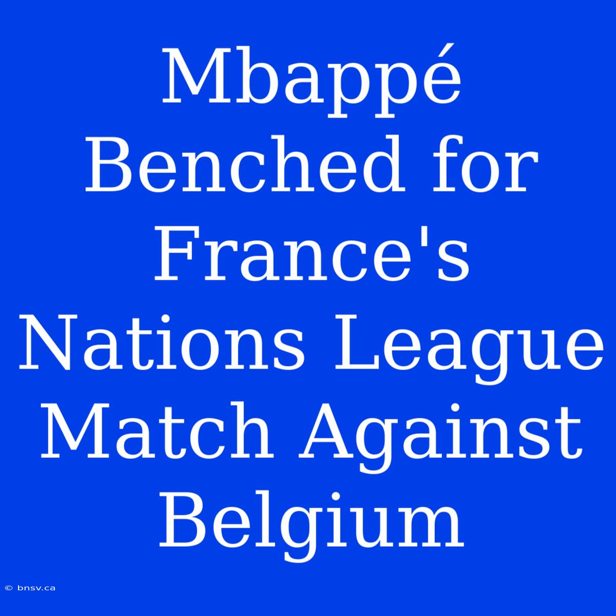 Mbappé Benched For France's Nations League Match Against Belgium