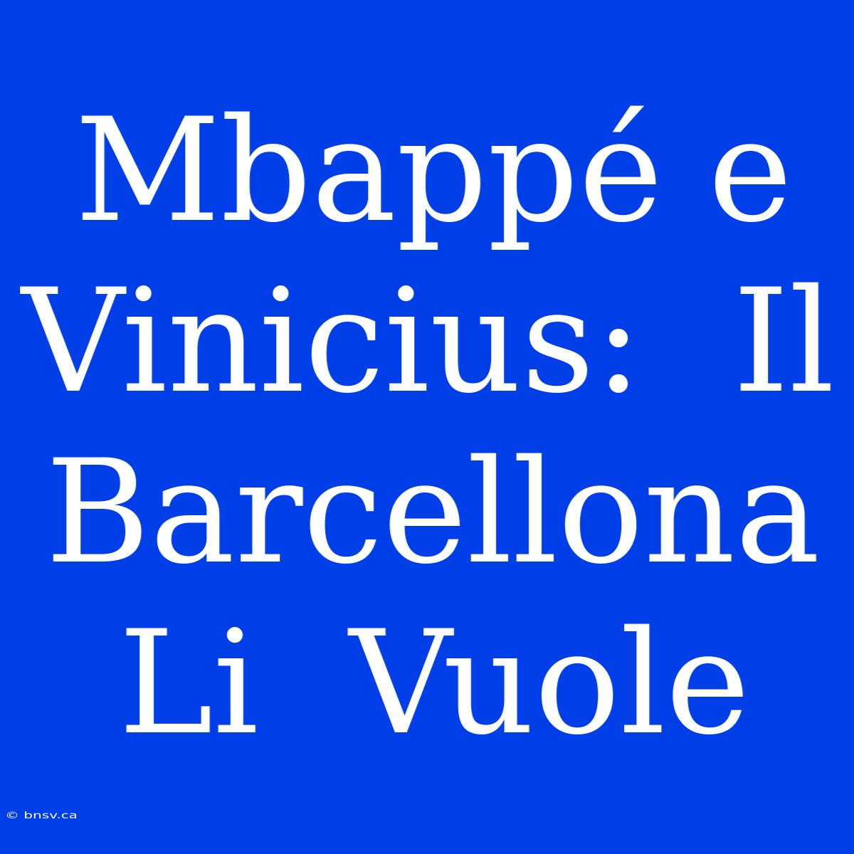 Mbappé E Vinicius:  Il  Barcellona  Li  Vuole