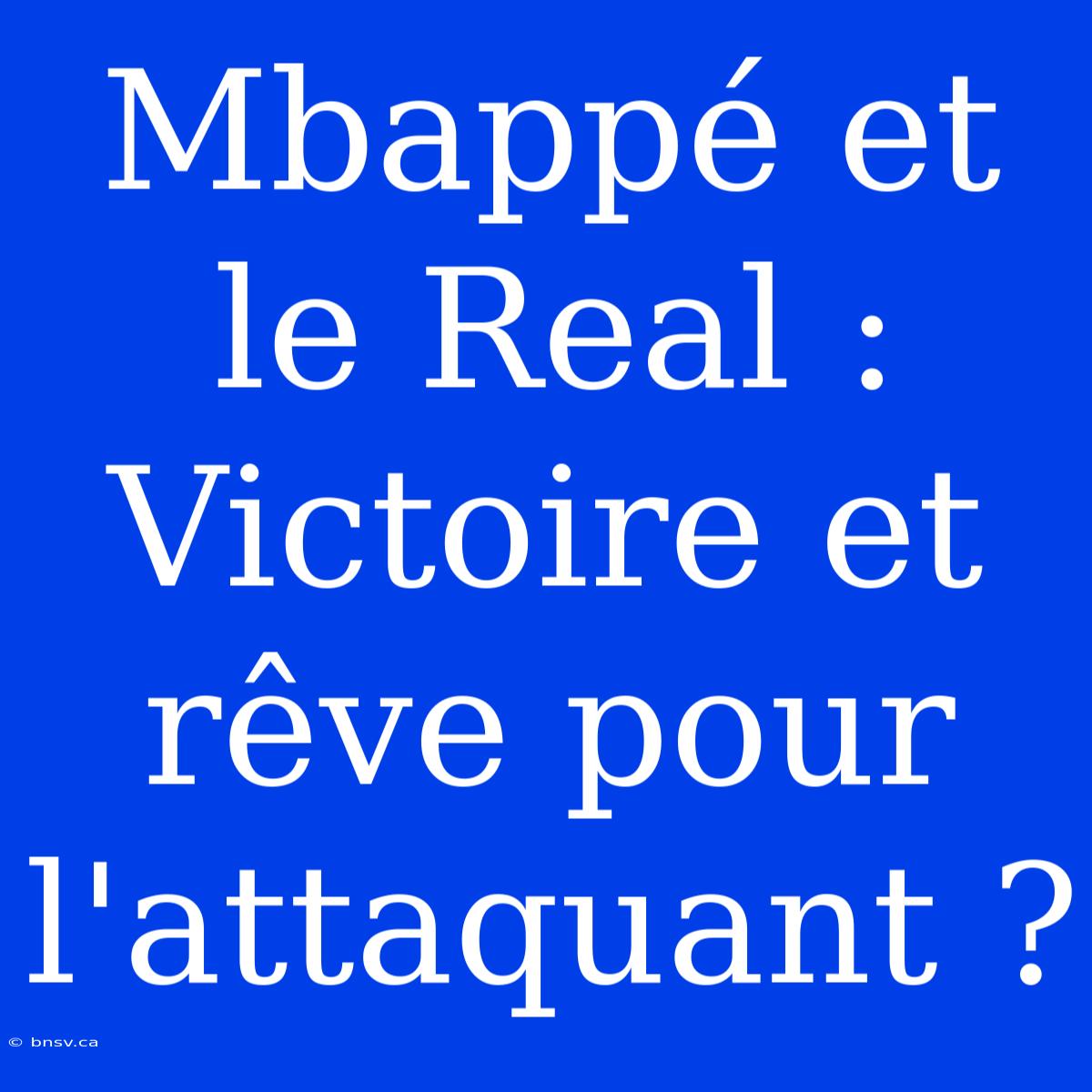 Mbappé Et Le Real : Victoire Et Rêve Pour L'attaquant ?