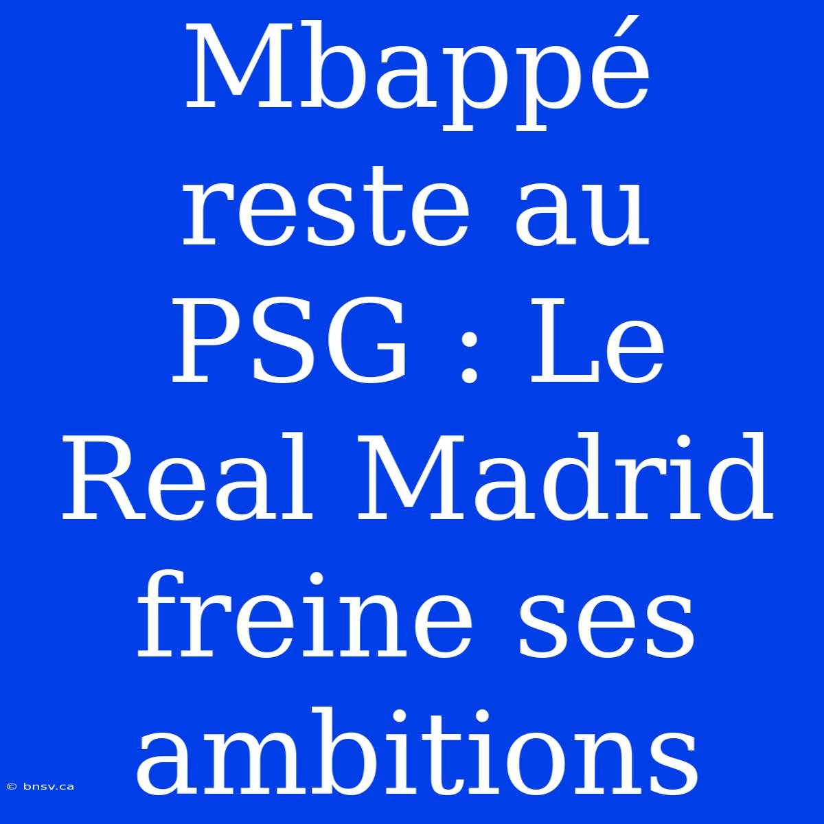 Mbappé Reste Au PSG : Le Real Madrid Freine Ses Ambitions