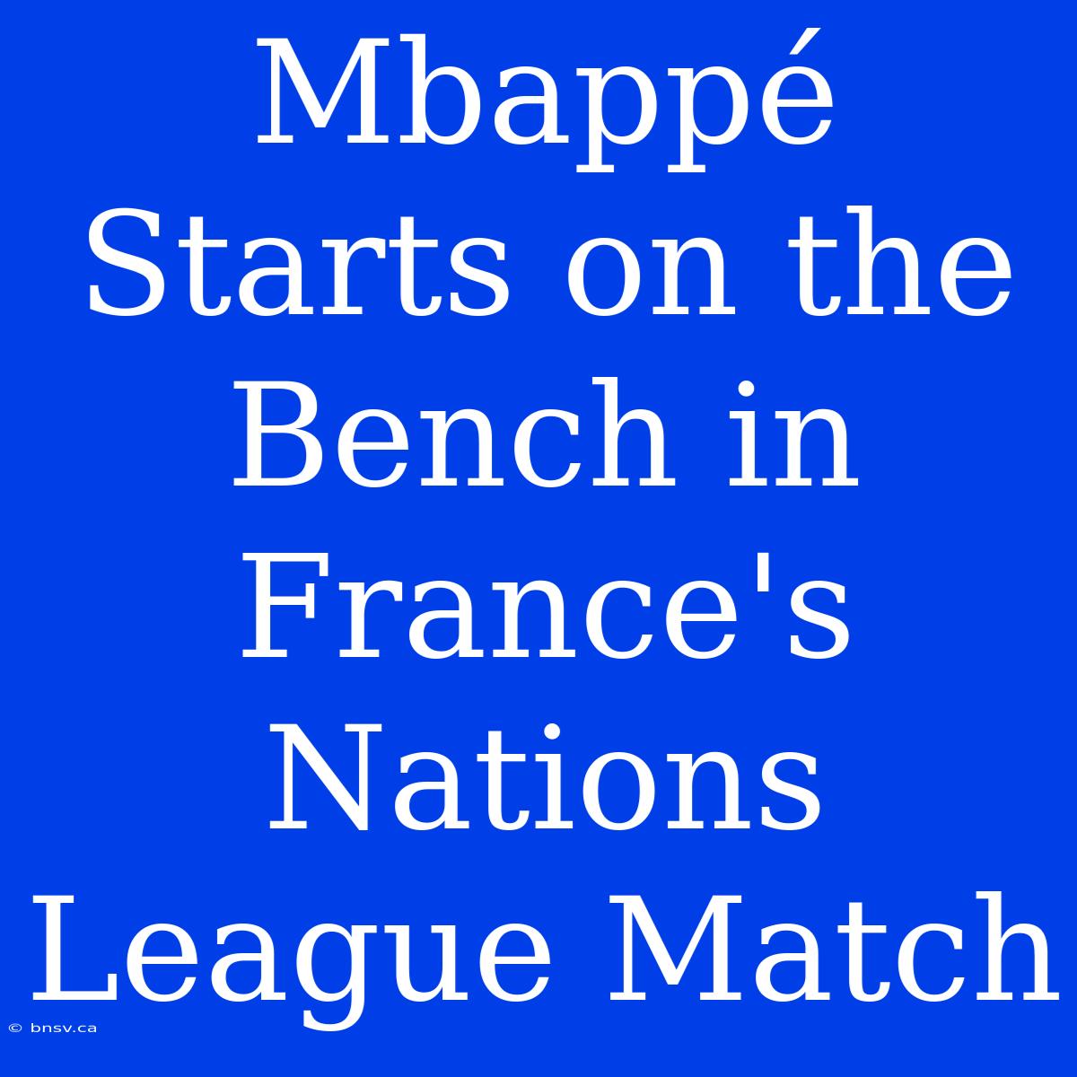 Mbappé Starts On The Bench In France's Nations League Match