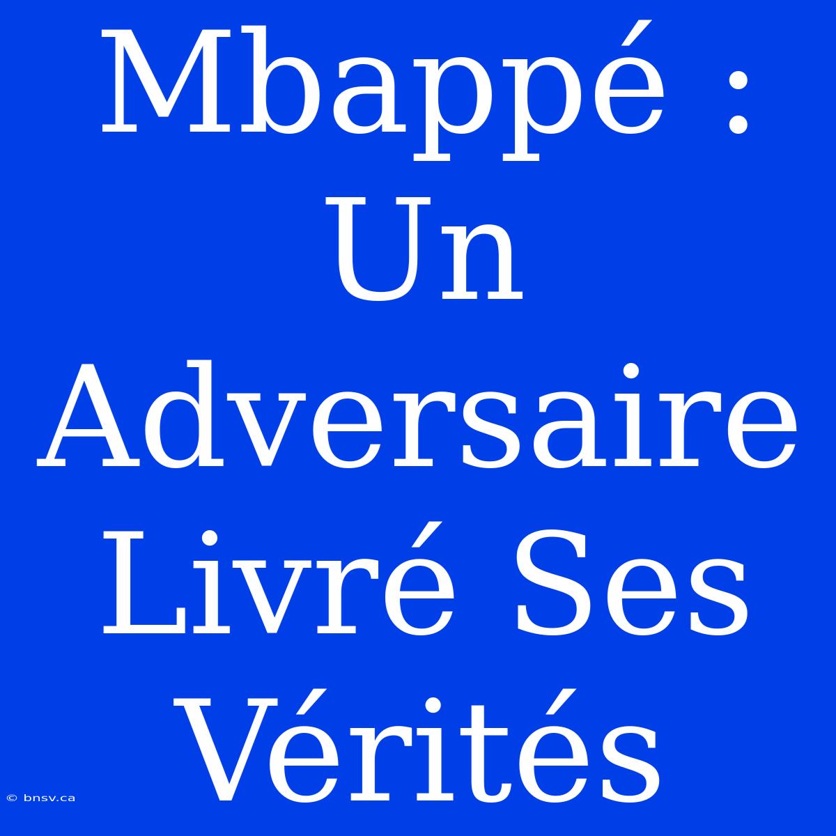 Mbappé : Un Adversaire Livré Ses Vérités