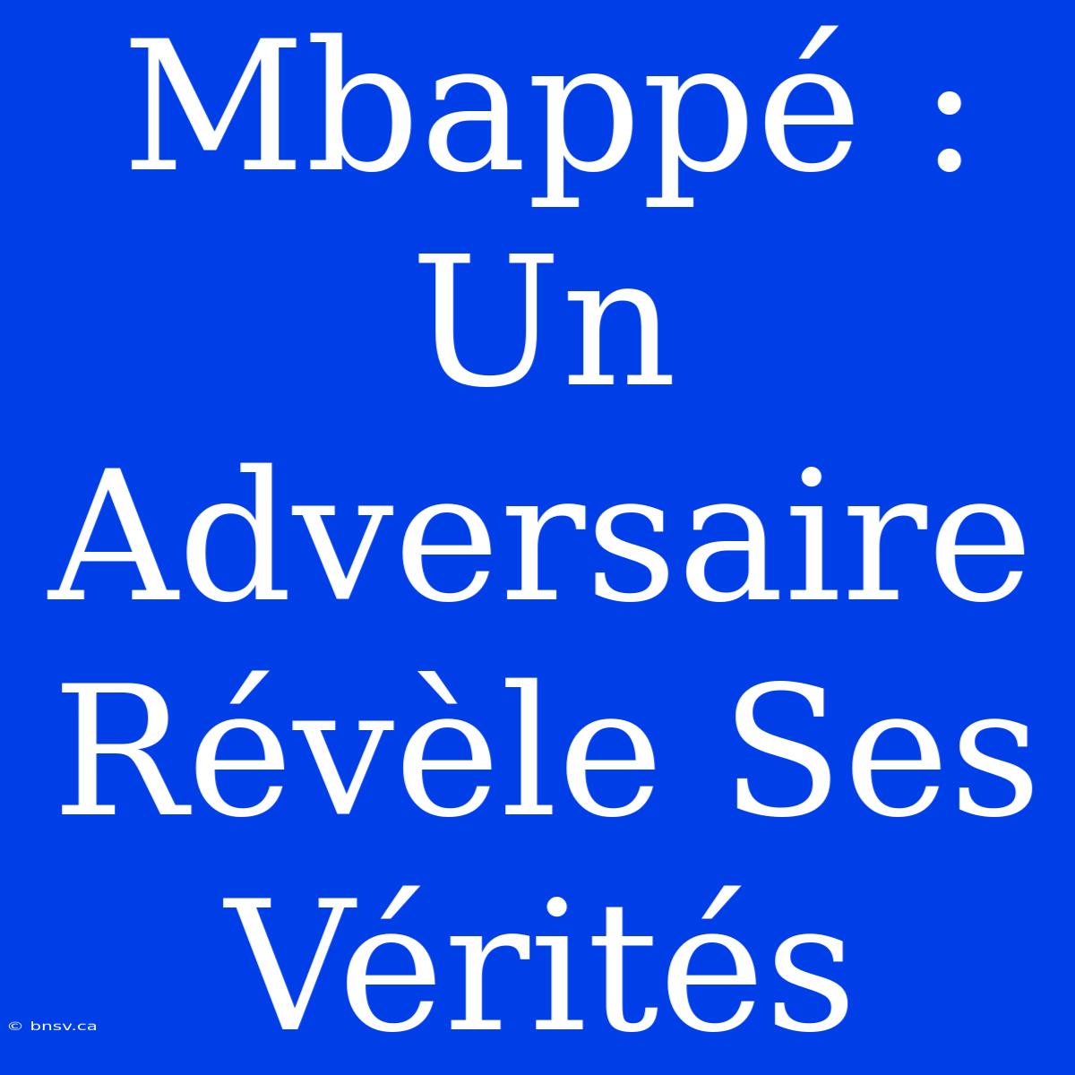 Mbappé : Un Adversaire Révèle Ses Vérités