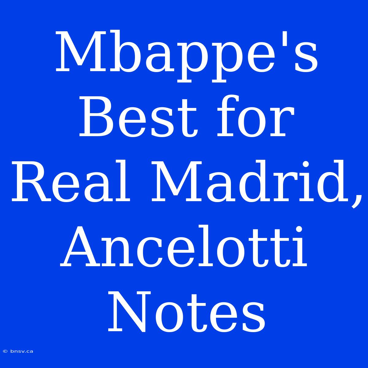 Mbappe's Best For Real Madrid, Ancelotti Notes