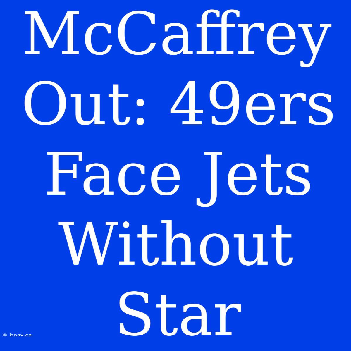 McCaffrey Out: 49ers Face Jets Without Star