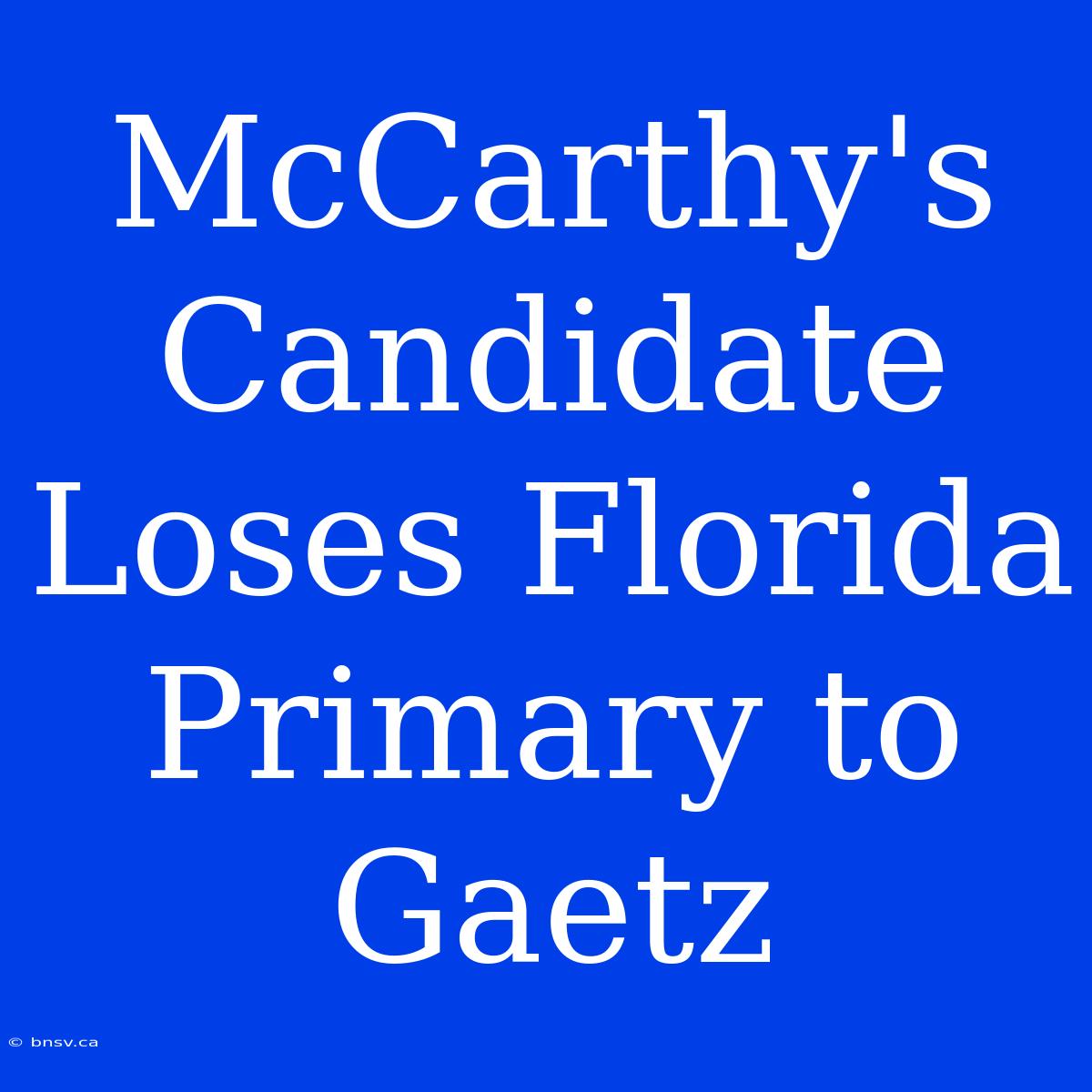 McCarthy's Candidate Loses Florida Primary To Gaetz