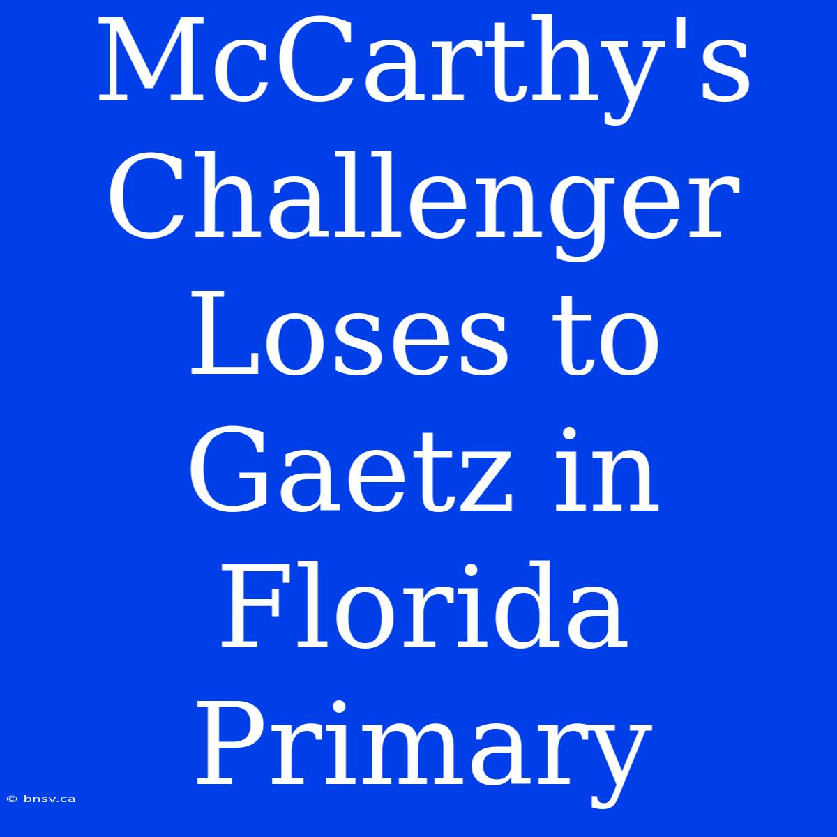 McCarthy's Challenger Loses To Gaetz In Florida Primary