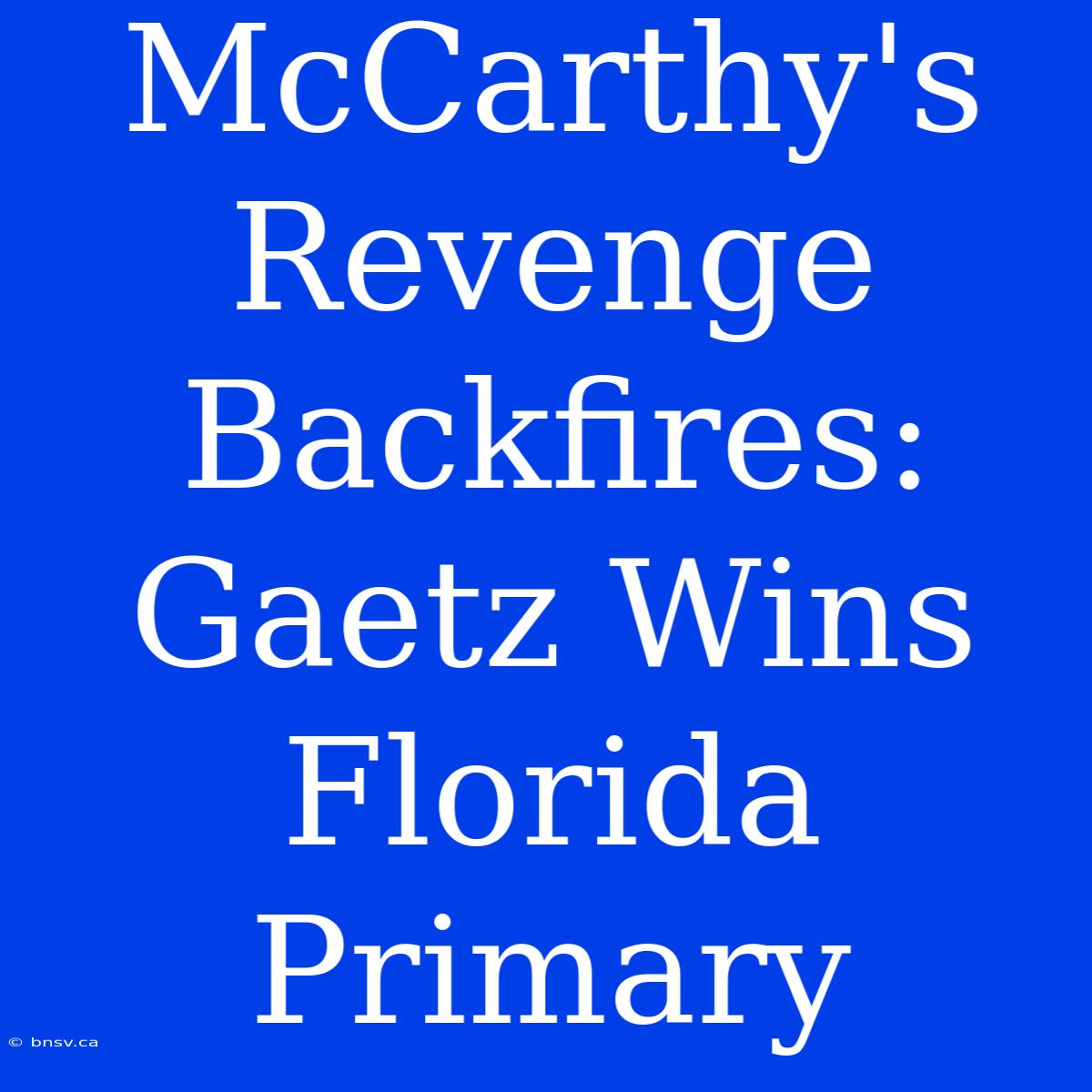 McCarthy's Revenge Backfires: Gaetz Wins Florida Primary